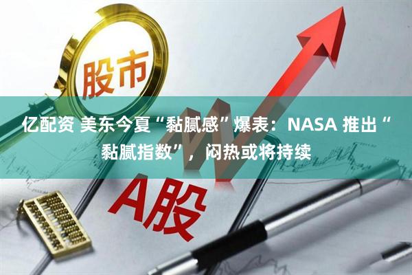 亿配资 美东今夏“黏腻感”爆表：NASA 推出“黏腻指数”，闷热或将持续