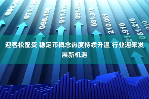 迎客松配资 稳定币概念热度持续升温 行业迎来发展新机遇
